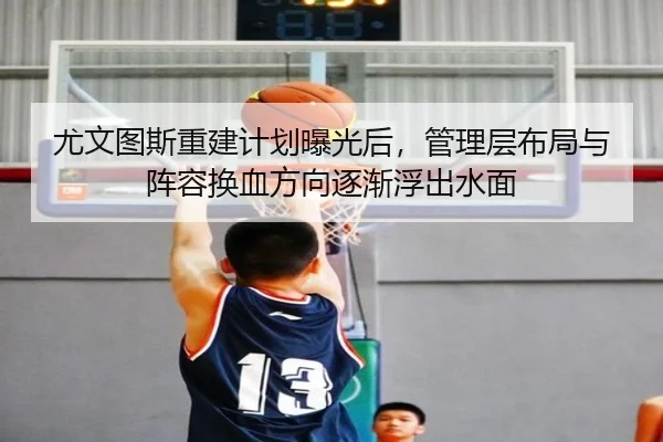 尤文图斯重建计划曝光后，管理层布局与阵容换血方向逐渐浮出水面
