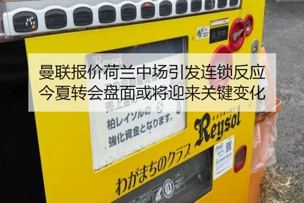 曼联报价荷兰中场引发连锁反应 今夏转会盘面或将迎来关键变化